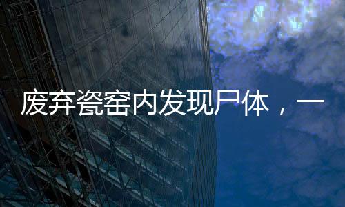 廢棄瓷窯內(nèi)發(fā)現(xiàn)尸體，一命案嫌疑人身份揭曉