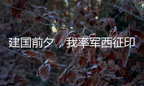 建國前夕，我率軍西征印度中亞！