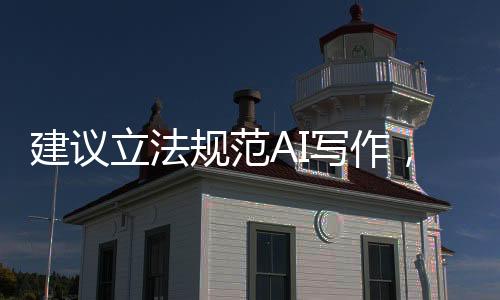 建議立法規(guī)范AI寫作，推動人工智能健康發(fā)展