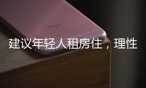 建議年輕人租房住，理性選擇與生活策略的一二三解讀