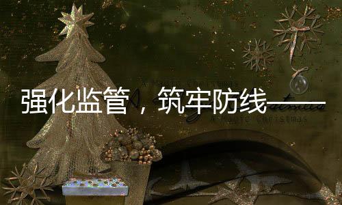 強(qiáng)化監(jiān)管，筑牢防線——關(guān)于加強(qiáng)無堂食外賣審核的措施解讀