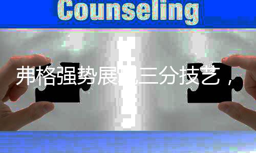 弗格強(qiáng)勢(shì)展現(xiàn)三分技藝，全場(chǎng)砍下41分驚艷全場(chǎng)