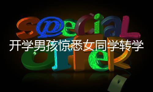 開學(xué)男孩驚悉女同學(xué)轉(zhuǎn)學(xué)消息，崩潰大哭的友情瞬間觸動(dòng)校園溫情心弦
