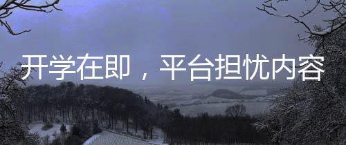 開(kāi)學(xué)在即，平臺(tái)擔(dān)憂內(nèi)容供應(yīng)不足，大學(xué)生觀影需求如何滿足？