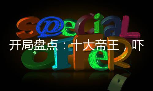 開局盤點：十大帝王，嚇傻老外