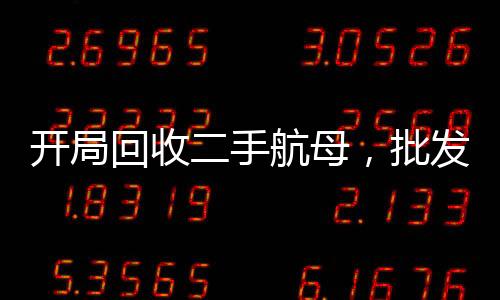 開(kāi)局回收二手航母，批發(fā)f22