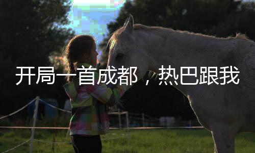 開局一首成都，熱巴跟我走！