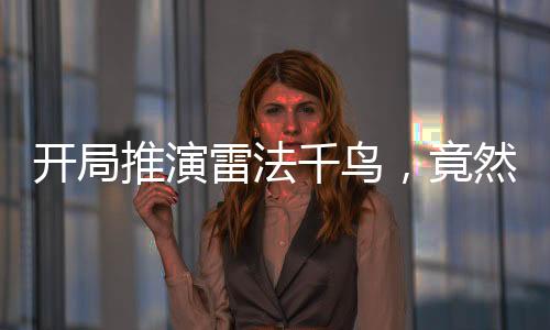 開局推演雷法千鳥，竟然被姐姐直播曝光了