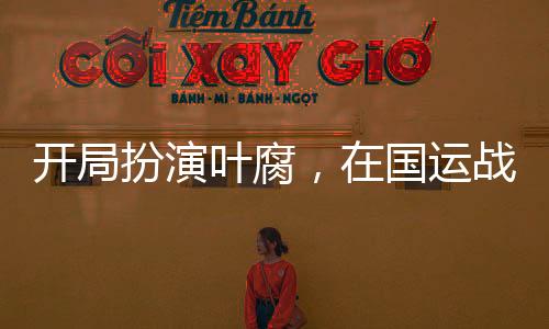 開局扮演葉腐，在國運戰(zhàn)場殺瘋了