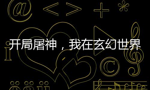 開局屠神，我在玄幻世界橫著走