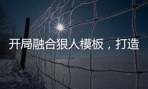開局融合狠人模板，打造神話女媧