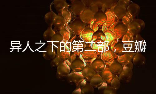 異人之下的第二部，豆瓣評(píng)分8.2，備受矚目之作