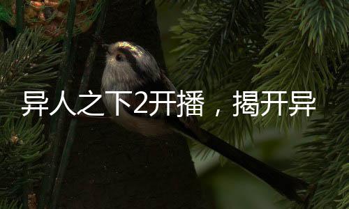 異人之下2開播，揭開異人世界的神秘面紗