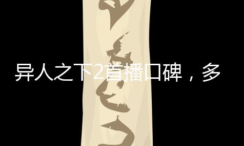 異人之下2首播口碑，多維度解讀新季魅力
