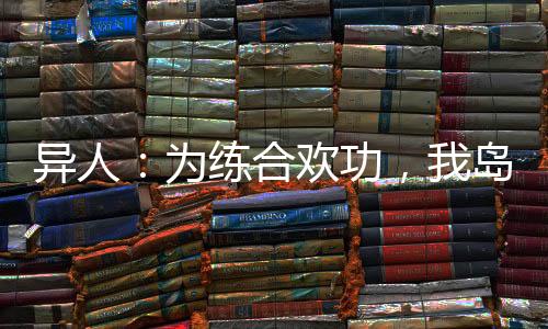 異人：為練合歡功，我島國下海
