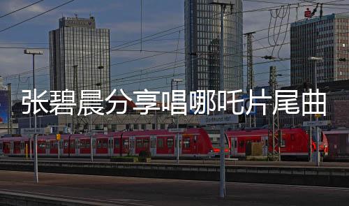 張碧晨分享唱哪吒片尾曲幕后，一二三四五六七八九十段導(dǎo)讀
