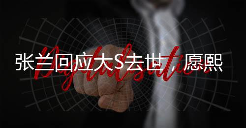 張?zhí)m回應大S去世，愿熙媛一路走好
