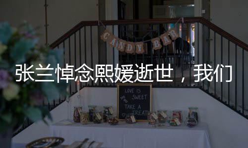 張?zhí)m悼念熙媛逝世，我們的共同損失，永恒的記憶