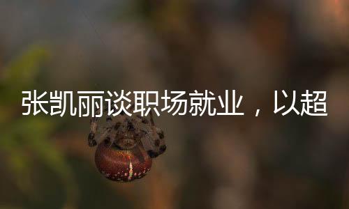 張凱麗談職場就業(yè)，以超越年齡的心志打破三十五歲的就業(yè)門檻