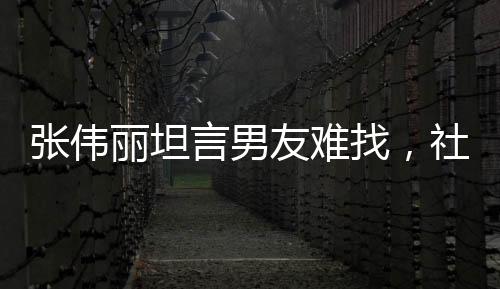 張偉麗坦言男友難找，社交媒體私信瞬間爆炸
