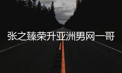 張之臻榮升亞洲男網(wǎng)一哥，掀起新一輪網(wǎng)球熱潮