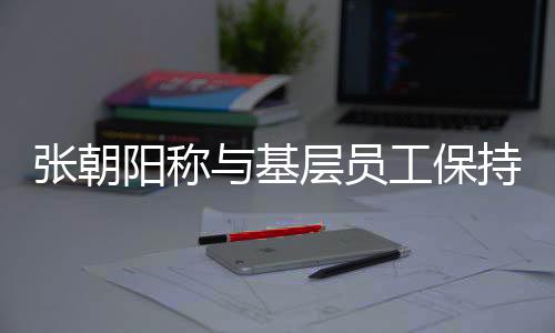 張朝陽稱與基層員工保持距離，管理與員工關系的微妙平衡