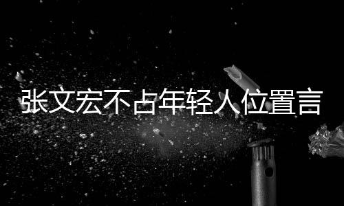 張文宏不占年輕人位置言論引熱議，一種對社會責任和青年價值的深刻理解獲贊