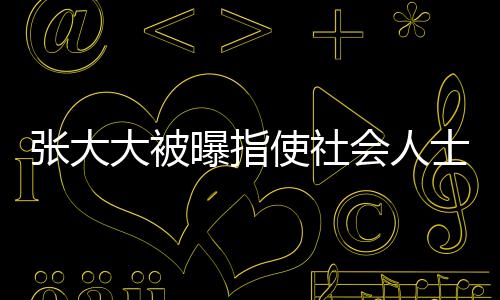 張大大被曝指使社會(huì)人士砸門恐嚇，事件揭秘與深度分析