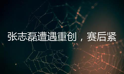 張志磊遭遇重創(chuàng)，賽后緊急使用氧氣罩——賽場上的逆襲與挑戰(zhàn)