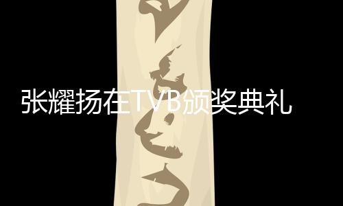 張耀揚(yáng)在TVB頒獎(jiǎng)典禮再現(xiàn)經(jīng)典動(dòng)作，重溫輝煌歲月