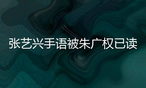 張藝興手語(yǔ)被朱廣權(quán)已讀亂翻，一場(chǎng)文化與交流的誤會(huì)