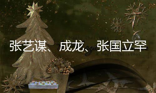 張藝謀、成龍、張國(guó)立罕見(jiàn)同框，一場(chǎng)文化與藝術(shù)的盛宴
