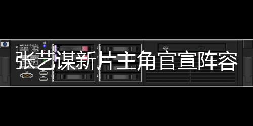 張藝謀新片主角官宣陣容，星光熠熠備受矚目