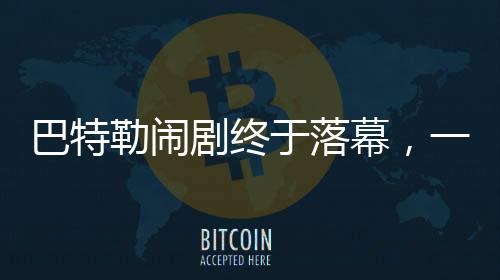 巴特勒鬧劇終于落幕，一段關于沖突與和解的故事