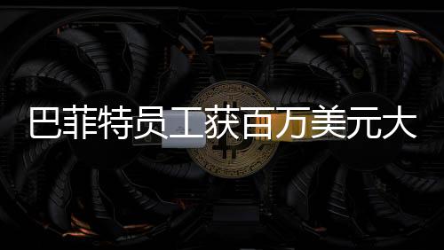 巴菲特員工獲百萬美元大獎(jiǎng)，公司盛贊與獎(jiǎng)勵(lì)的背后故事