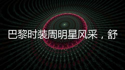 巴黎時(shí)裝周明星風(fēng)采，舒淇驚艷全場，備受矚目