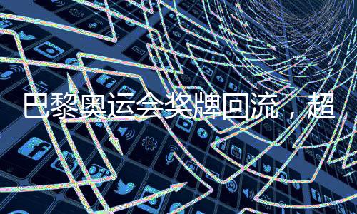 巴黎奧運(yùn)會(huì)獎(jiǎng)牌回流，超過百枚獎(jiǎng)牌遭遇退回事件