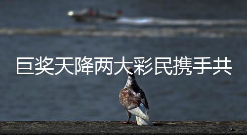 巨獎(jiǎng)天降兩大彩民攜手共赴億元夢(mèng)想，超值獎(jiǎng)金逾一億元五千萬(wàn)元揭曉奇跡誕生！彩票市場(chǎng)的創(chuàng)新高潮涌現(xiàn)，兩大幸運(yùn)兒共享人生巔峰時(shí)刻！