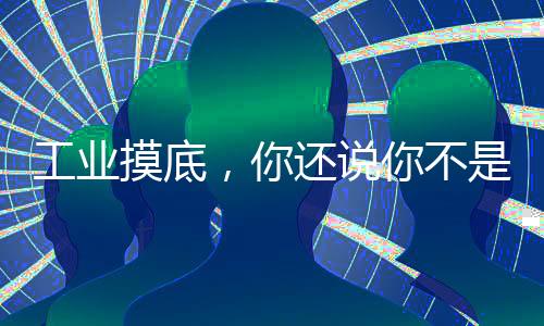 工業(yè)摸底，你還說你不是軍工廠！