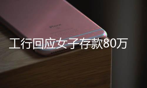 工行回應(yīng)女子存款80萬取不出事件，真相揭秘與解決進(jìn)展