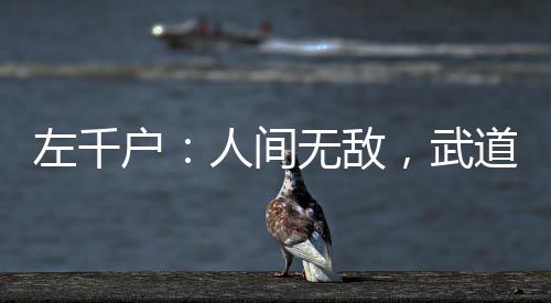 左千戶：人間無敵，武道至圣！