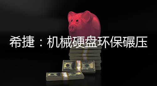希捷：機(jī)械硬盤環(huán)保碾壓SSD！二氧化碳排放量僅0.6％