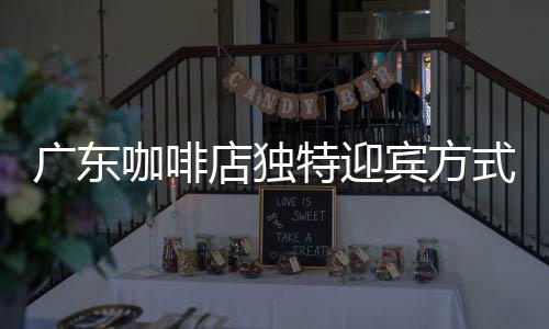 廣東咖啡店獨(dú)特迎賓方式，貓咪巧妙按鈴招攬顧客