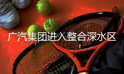 廣汽集團(tuán)進(jìn)入整合深水區(qū)，啃下硬骨頭，走向協(xié)同發(fā)展的新篇章