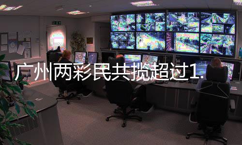 廣州兩彩民共攬超過1.5億元大獎，創(chuàng)造彩票新神話