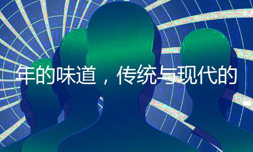 年的味道，傳統(tǒng)與現(xiàn)代的交融