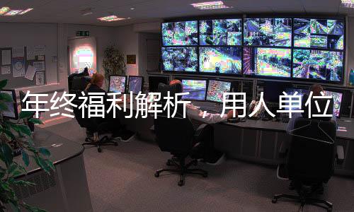 年終福利解析，用人單位必須發(fā)年終獎嗎？