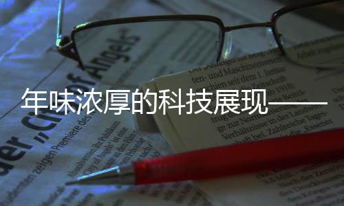 年味濃厚的科技展現(xiàn)——精彩紛呈的表演藝術(shù)注入高科技力量