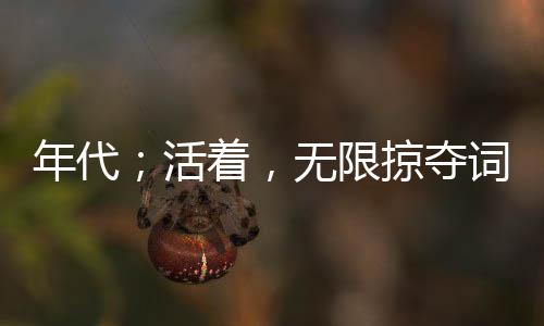 年代；活著，無限掠奪詞條！