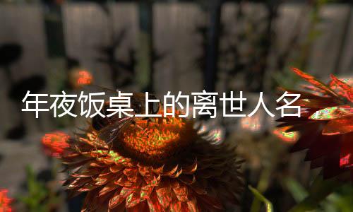 年夜飯桌上的離世人名，傳統(tǒng)與現(xiàn)代交融的紀(jì)念儀式